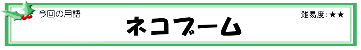 今回の用語「ネコブーム」