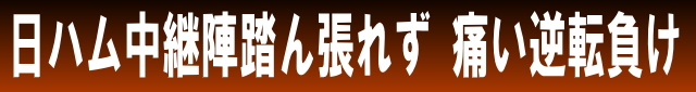 日ハム中継陣踏ん張れず 痛い逆転負け