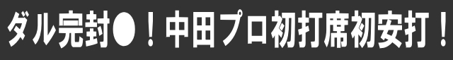 ダル完封〇！中田プロ初打席初安打！