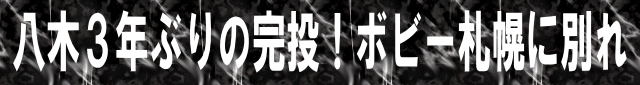 八木3年ぶりの完投！ボビー札幌に別れ