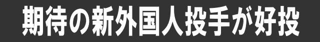 期待の新外国人投手が好投