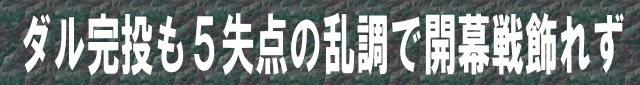 ダル完投も5失点の乱調で開幕戦飾れず