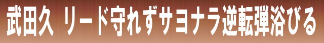 武田久　リード守れずサヨナラ逆転弾浴びる