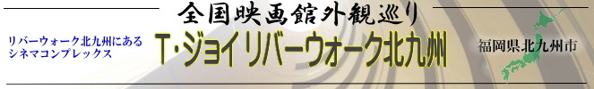 全国映画館外観巡り（福岡県：T・ジョイ リバーウォーク北九州）