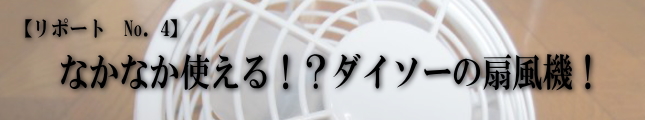 なんでも情報リポ No．4　-「なかなか使える！？ダイソーの扇風機！」